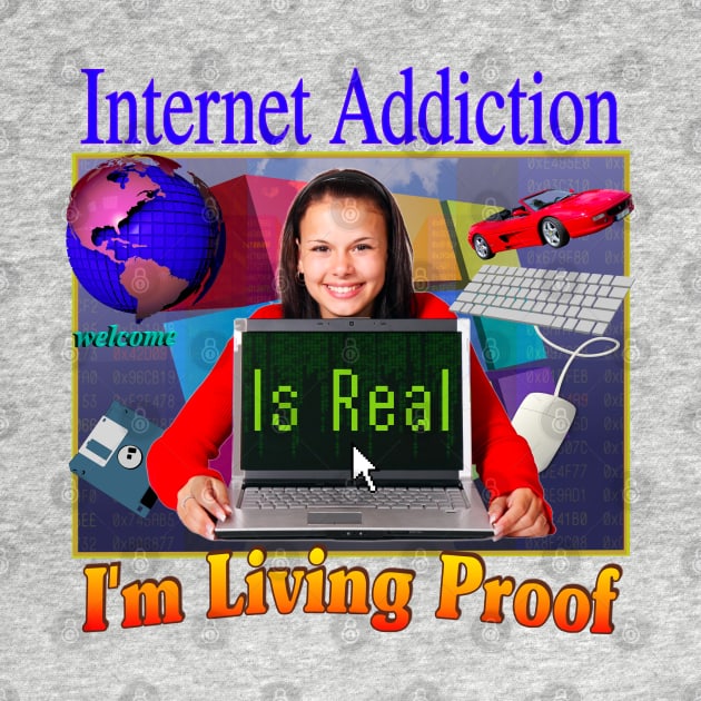 Internet Addiction Is Real I'm Living Proof - 90's 2000's Retro Funny Sarcasm Joke Hahaha But Seriously by blueversion